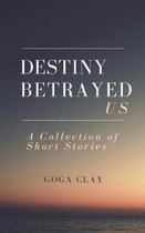 Destiny Betrayed Us: A Collection of Short Stories
