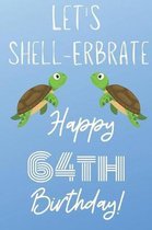 Let's Shell-erbrate Happy 64th Birthday: Funny 64th Birthday Gift turtle shell Pun Journal / Notebook / Diary (6 x 9 - 110 Blank Lined Pages)