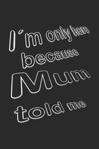 I�m only here because Mum told me: Notizbuch mit lustigem Spruch f�r Spass Versteher & Komiker - Karo - A5 - 120 Seiten