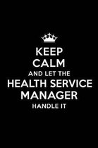 Keep Calm and Let the Health Service Manager Handle It: Blank Lined Health Service Manager Journal Notebook Diary as a Perfect Birthday, Appreciation