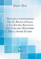 Trattati E Convenzioni Fra Il Regno d'Italia E Gli Esteri, Raccolti Per Cura del Ministero Degli Affari Esteri (Classic Reprint)