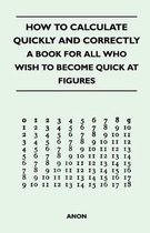 How to Calculate Quickly and Correctly - A Book for All Who Wish to Become Quick at Figures