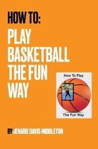 How To Play Basketball The Fun Way