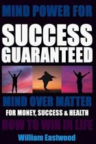 MIND POWER FOR SUCCESS GUARANTEED - MIND OVER MATTER FOR MONEY, SUCCESS & HEALTH