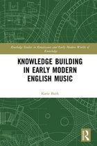 Routledge Studies in Renaissance and Early Modern Worlds of Knowledge - Knowledge Building in Early Modern English Music