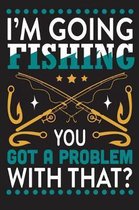 I'm going fishing...you got a problem with that?: The Ultimate Fishing Logbook A Fishing Log and Record Book to Record Data fishing trips and adventur