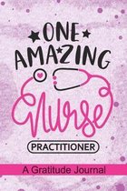 One Amazing Nurse Practitioner - A Gratitude Journal: Beautiful Gratitude Journal for RN Nurse Practitioner, Future Nurse Practitioner and NP Nursing