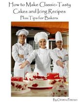 How to Make Classic -Tasty Cakes and Icing Recipes Plus Tips for Bakers