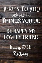 Here's To You And All The Things You Do Happy 67th Birthday: 67th Birthday Gift / Journal / Notebook / Diary / Unique Greeting Card Alternative