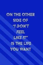 On the Other Side of ''I Don't Feel Like It'' is the Life You Want
