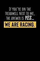 If You're On The Treadmill Next To Me, The Answer Is Yes...We Are Racing.: Motivational & Inspirational Notebook
