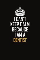 I Can't Keep Calm Because I Am A Dentist: Motivational Career Pride Quote 6x9 Blank Lined Job Inspirational Notebook Journal