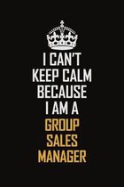 I Can't Keep Calm Because I Am A Group Sales Manager: Motivational Career Pride Quote 6x9 Blank Lined Job Inspirational Notebook Journal