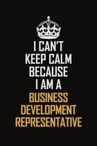 I Can't Keep Calm Because I Am A Business Development Representative: Motivational Career Pride Quote 6x9 Blank Lined Job Inspirational Notebook Journ