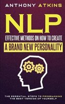 NLP Effective Methods On How To Create A Brand New Personality: The Essential Steps To Programming The Best Version Of Yourself
