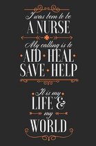 I Was Born To Be A Nurse. My Calling Is To Aid Heal Save Help. It Is My Life & My World: Blank Lined Journal - 6 x 9 In, 120 Pages