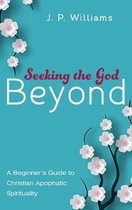 Seeking the God Beyond: A Beginner's Guide to Christian Apophatic Spirituality
