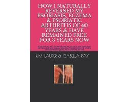 How I Naturally Reversed My Psoriasis, Eczema and Psoriatic Arthritis of 40 Years and Have Remained Free for 3 Years Now