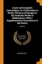 new and Complete Concordance, or Verbal Index to Words, Phrases & Passages in the Dramatic Works of Shakespeare, With a Supplementary Concordance to the Poems; Volume 2