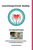 Love Energy Circuit Healing For Abused People: Victim Self-Help With Family and or Healer or Professional Assistance