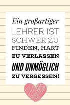 Ein Grossartiger Lehrer Ist Schwer Zu Finden, Hart Zu Verlassen Und Unm�glich Zu Vergessen!: A5 TAGEBUCH Geschenkidee f�r Lehrer Erzieher - Abschiedsg