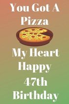 You Got A Pizza My Heart Happy 47th Birthday: Funny 47th You Got A Pizza My Heart Happy Birthday Gift Journal / Notebook / Diary Quote (6 x 9 - 110 Bl