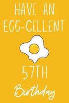 Have An Egg-cellent 57th Birthday: Funny 57th Birthday Gift Egg Pun Journal / Notebook / Diary (6 x 9 - 110 Blank Lined Pages)