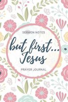 But First Jesus: Sermon Notes Prayer Journal: A Spring Inspired Journal for Wome N of the Church to Record, Reflect, and Remember