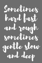 Sometimes Hard Fast and Rough Sometimes Gentle Slow and Deep