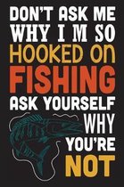 Don't ask me why i'm so hooked on fishing ask yourself why you're not: The Ultimate Fishing Logbook A Fishing Log and Record Book to Record Data fishi