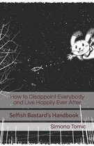 How to Disappoint Everybody and Live Happily Ever After: Selfish Bastard's Handbook