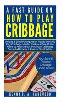 A Fast Guide on How to PLAY CRIBBAGE: Unique&Easy Techniques on How to Stylishly Play Cribbage, Master Its Rules Plus All You Need toKnow About Playin