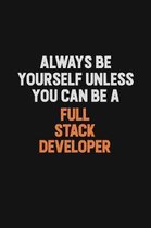 Always Be Yourself Unless You can Be A Full Stack Developer: Inspirational life quote blank lined Notebook 6x9 matte finish