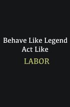 Behave like Legend Act Like Labor: Writing careers journals and notebook. A way towards enhancement