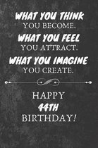 What You Think You Become What You Feel You Attract Happy 44th Birthday: 44th Birthday Gift Quote / Journal / Notebook / Diary / Unique Greeting Card