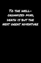 To The Well Organized Mind Death Is But The Next Great Adventure: A soft cover blank lined journal to jot down ideas, memories, goals, and anything el