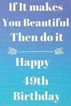 If It makes You Beautiful Then do it Happy49th Birthday: Funny 49th If it makes you beautiful then do it Birthday Gift Journal / Notebook / Diary Quot