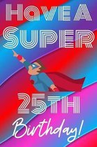 Have A Super 25th Birthday: Funny 25th Birthday Gift Journal / Notebook / Diary Quote (6 x 9 - 110 Blank Lined Pages)