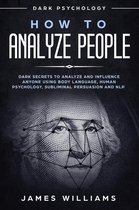 How to Analyze People: Dark Psychology - Dark Secrets to Analyze and Influence Anyone Using Body Language, Human Psychology, Subliminal Persuasion and NLP