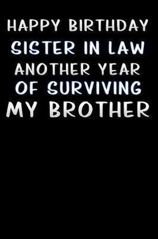 Happy Birthday To The Best Sister In Law Happy Birthday Sister In Law Another Year Of Surviving My Brother: Lined  Notebook /... | Bol.com