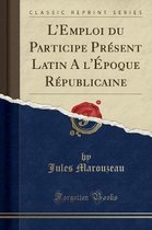 L'Emploi Du Participe Pr�sent Latin a l'�poque R�publicaine (Classic Reprint)