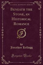 Beneath the Stone, an Historical Romance (Classic Reprint)