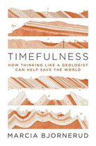 Timefulness – How Thinking Like a Geologist Can Help Save the World