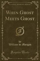 When Ghost Meets Ghost (Classic Reprint)