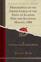 Proceedings of the Grand Lodge of the State of Illinois Free and Accepted Masons, 1888 (Classic Reprint)