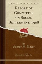 Report of Committee on Social Betterment, 1908 (Classic Reprint)