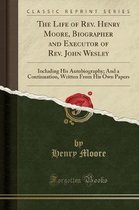 The Life of Rev. Henry Moore, Biographer and Executor of Rev. John Wesley