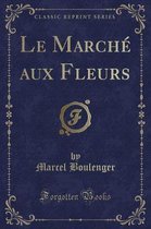 Le Marche Aux Fleurs (Classic Reprint)