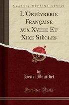 L'Orfevrerie Francaise Aux Xviiie Et Xixe Siecles (Classic Reprint)