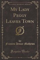 My Lady Peggy Leaves Town (Classic Reprint)